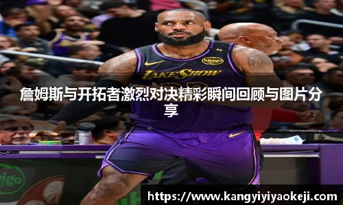 詹姆斯与开拓者激烈对决精彩瞬间回顾与图片分享