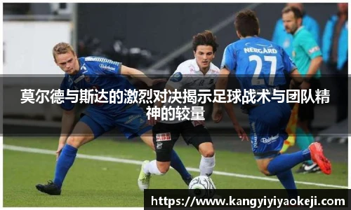 莫尔德与斯达的激烈对决揭示足球战术与团队精神的较量